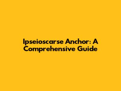 Ipseioscarse Anchor: A Comprehensive Guide