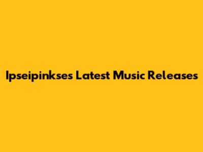 Ipseipinkse's Latest Music Releases