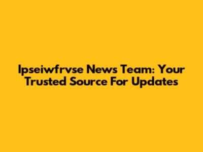 Ipseiwfrvse News Team: Your Trusted Source For Updates