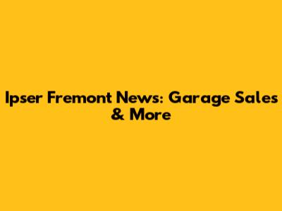 Ipser Fremont News: Garage Sales & More