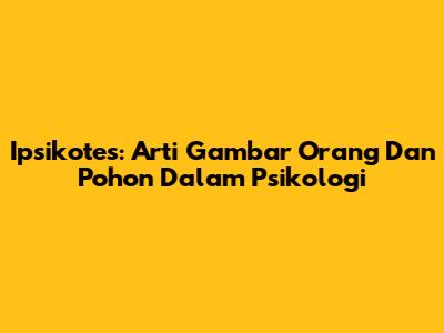 Ipsikotes: Arti Gambar Orang Dan Pohon Dalam Psikologi