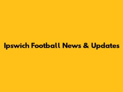 Ipswich Football News & Updates