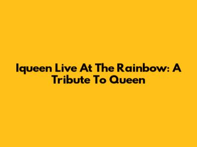Iqueen Live At The Rainbow: A Tribute To Queen