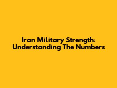 Iran Military Strength: Understanding The Numbers