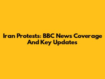 Iran Protests: BBC News Coverage And Key Updates