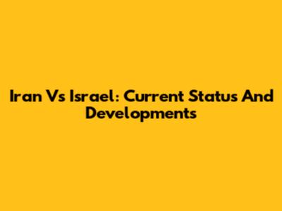 Iran Vs Israel: Current Status And Developments