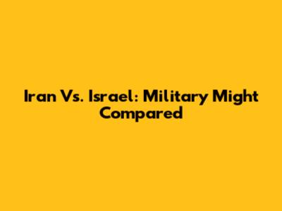 Iran Vs. Israel: Military Might Compared