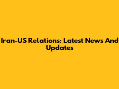 Iran-US Relations: Latest News And Updates
