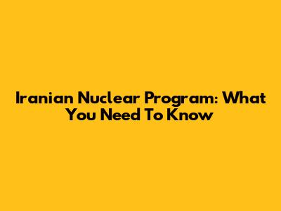 Iranian Nuclear Program: What You Need To Know