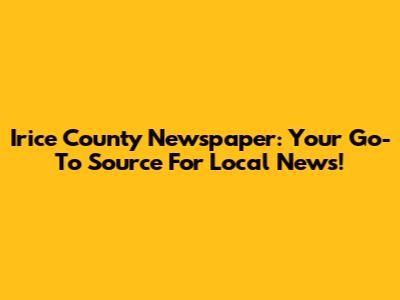 Irice County Newspaper: Your Go-To Source For Local News!