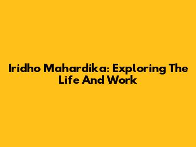 Iridho Mahardika: Exploring The Life And Work