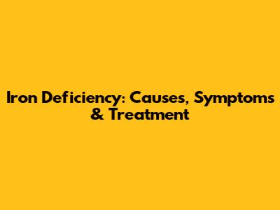 Iron Deficiency: Causes, Symptoms & Treatment