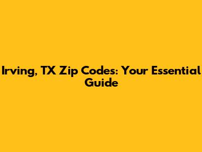 Irving, TX Zip Codes: Your Essential Guide
