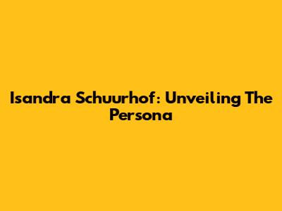 Isandra Schuurhof: Unveiling The Persona