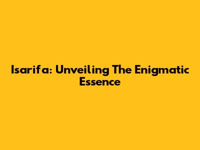 Isarifa: Unveiling The Enigmatic Essence