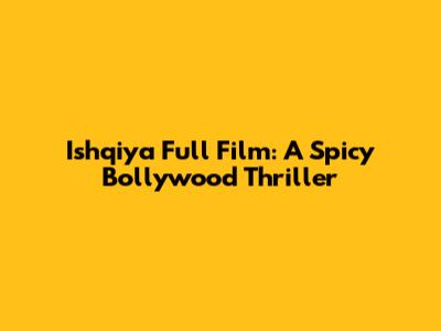 Ishqiya Full Film: A Spicy Bollywood Thriller