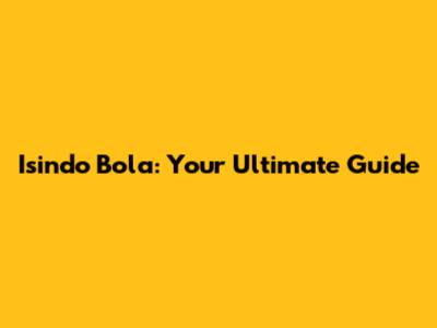 Isindo Bola: Your Ultimate Guide