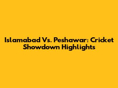 Islamabad Vs. Peshawar: Cricket Showdown Highlights