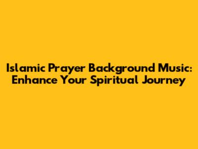 Islamic Prayer Background Music: Enhance Your Spiritual Journey