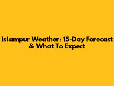 Islampur Weather: 15-Day Forecast & What To Expect