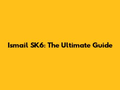 Ismail SK6: The Ultimate Guide