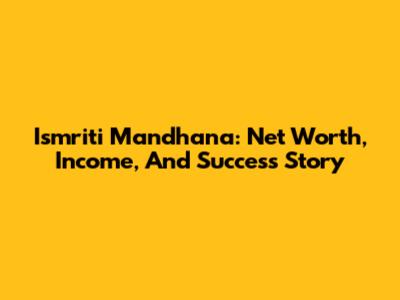 Ismriti Mandhana: Net Worth, Income, And Success Story