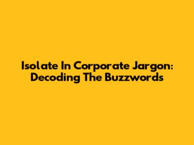 Isolate In Corporate Jargon: Decoding The Buzzwords