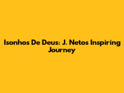 Isonhos De Deus: J. Neto's Inspiring Journey