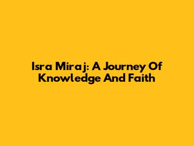 Isra Mi'raj: A Journey Of Knowledge And Faith