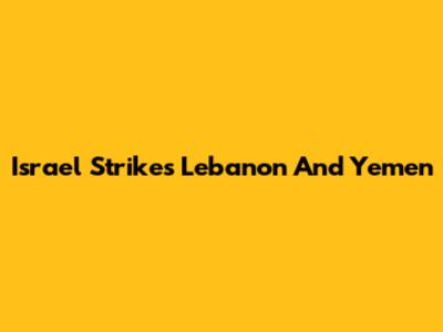 Israel Strikes Lebanon And Yemen