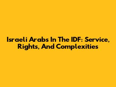 Israeli Arabs In The IDF: Service, Rights, And Complexities