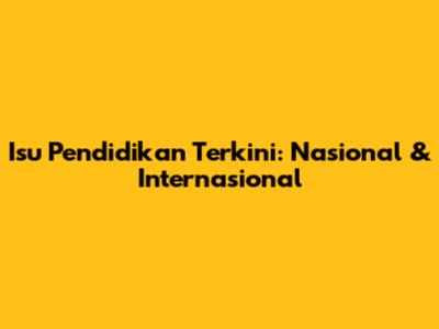 Isu Pendidikan Terkini: Nasional & Internasional