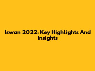 Iswan 2022: Key Highlights And Insights