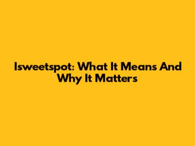 Isweetspot: What It Means And Why It Matters