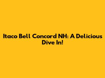 Itaco Bell Concord NH: A Delicious Dive In!