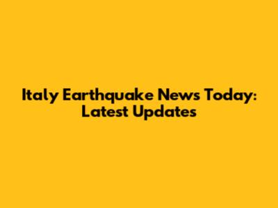 Italy Earthquake News Today: Latest Updates
