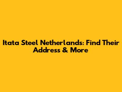 Itata Steel Netherlands: Find Their Address & More