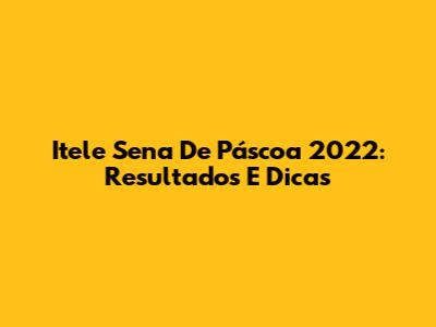 Itele Sena De Páscoa 2022: Resultados E Dicas