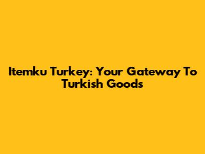 Itemku Turkey: Your Gateway To Turkish Goods