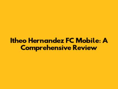Itheo Hernandez FC Mobile: A Comprehensive Review