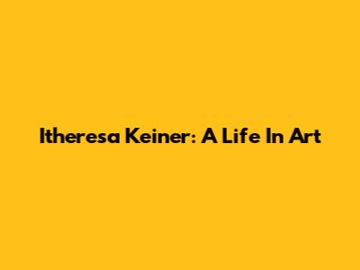 Itheresa Keiner: A Life In Art
