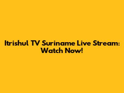 Itrishul TV Suriname Live Stream: Watch Now!