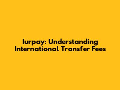 Iurpay: Understanding International Transfer Fees