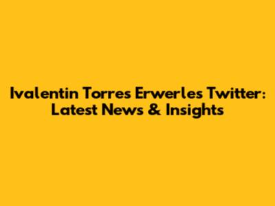 Ivalentin Torres Erwerle's Twitter: Latest News & Insights