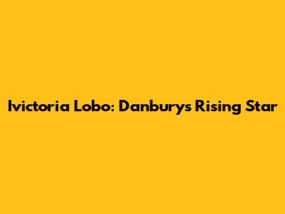 Ivictoria Lobo: Danbury's Rising Star