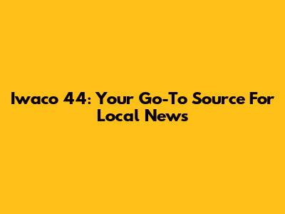 Iwaco 44: Your Go-To Source For Local News
