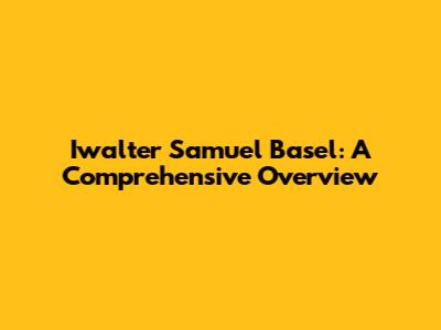 Iwalter Samuel Basel: A Comprehensive Overview