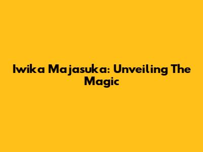 Iwika Majasuka: Unveiling The Magic