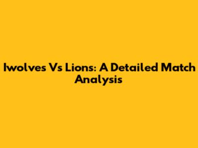 Iwolves Vs Lions: A Detailed Match Analysis