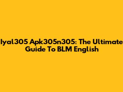 Iyal305 Apk305n305: The Ultimate Guide To BLM English
